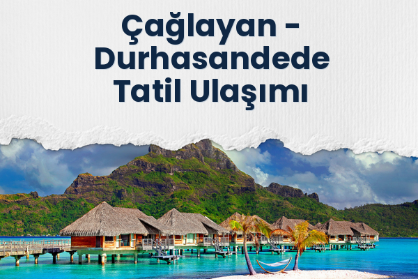 Çağlayan → Durhasandede Tatil Ulaşımı