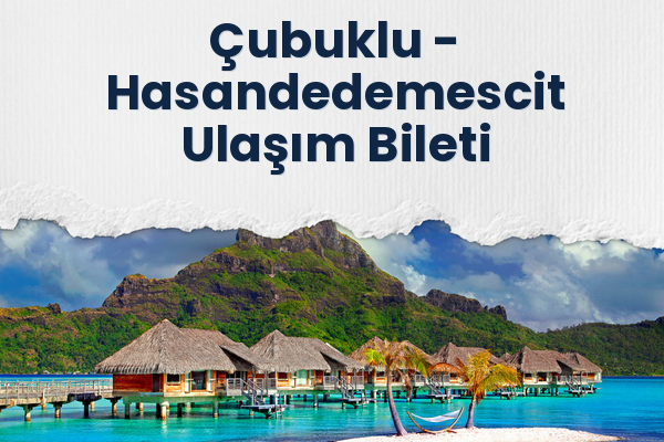 Çubuklu → Hasandedemescit Ulaşım Bileti