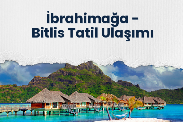 İbrahimağa → Bitlis Tatil Ulaşımı