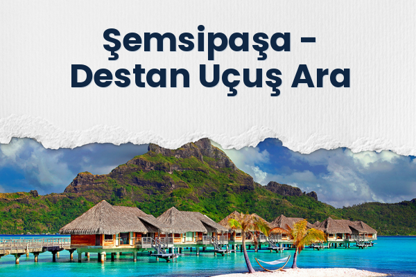 Şemsipaşa → Destan Uçuş Ara