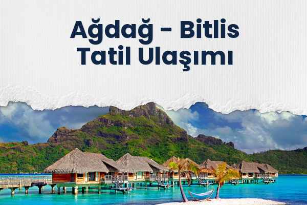 Ağdağ → Bitlis Tatil Ulaşımı