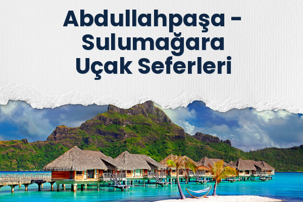 Abdullahpaşa → Sulumağara Uçak Seferleri