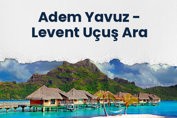 Adem Yavuz → Levent Uçuş Ara