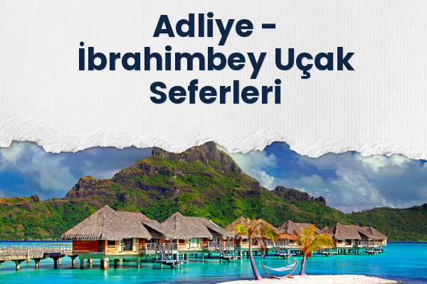 Adliye → İbrahimbey Uçak Seferleri