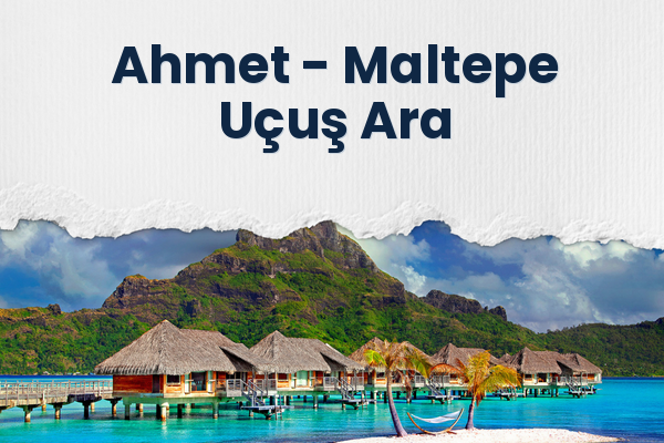 Ahmet → Maltepe Uçuş Ara