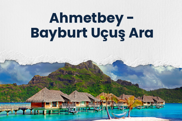 Ahmetbey → Bayburt Uçuş Ara