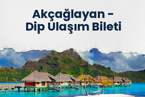 Akçağlayan → Dip Ulaşım Bileti
