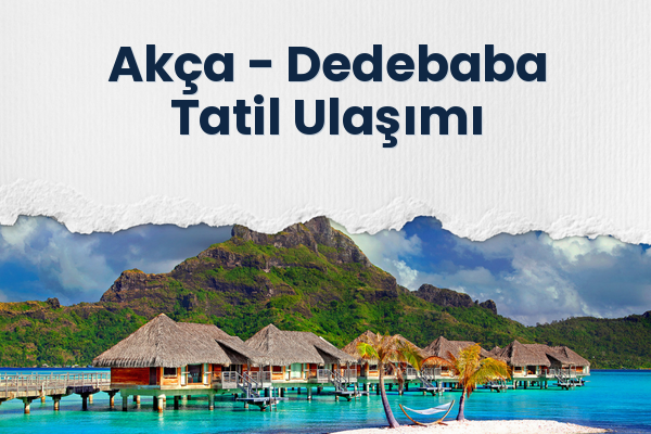 Akça → Dedebaba Tatil Ulaşımı