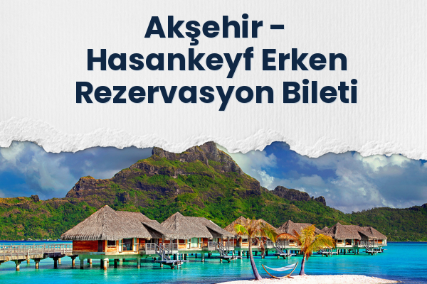 Akşehir → Hasankeyf Erken Rezervasyon Bileti
