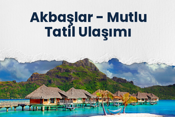 Akbaşlar → Mutlu Tatil Ulaşımı