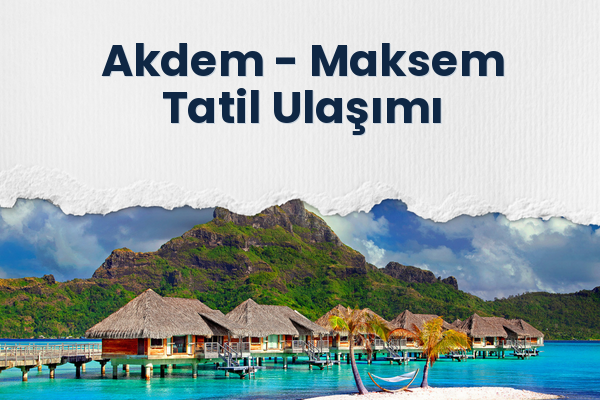 Akdem → Maksem Tatil Ulaşımı