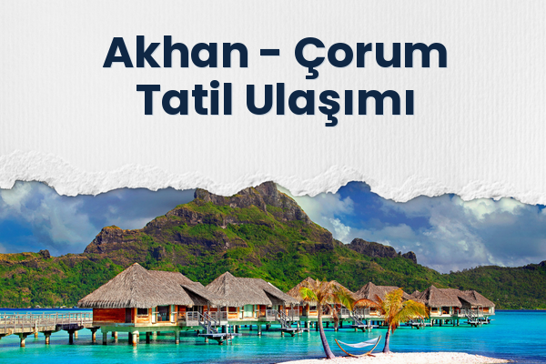 Akhan → Çorum Tatil Ulaşımı