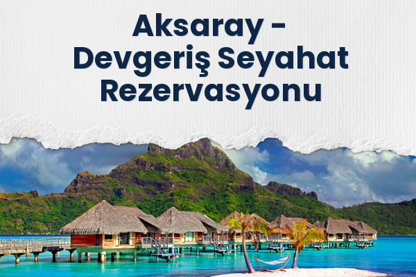 Aksaray → Devgeriş Seyahat Rezervasyonu