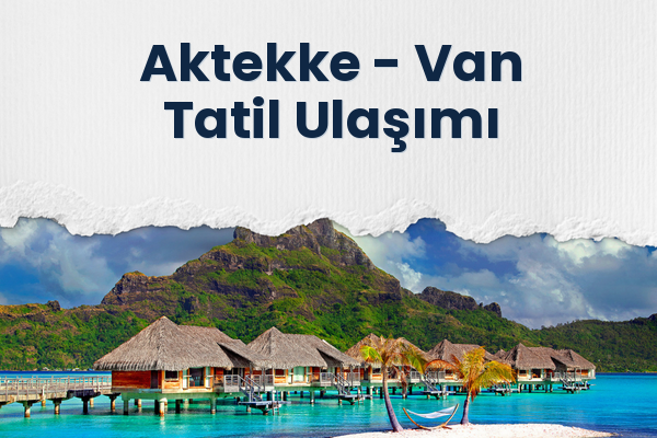 Aktekke → Van Tatil Ulaşımı