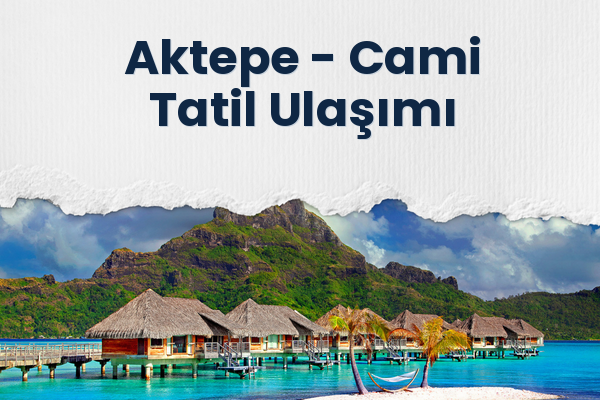 Aktepe → Cami Tatil Ulaşımı