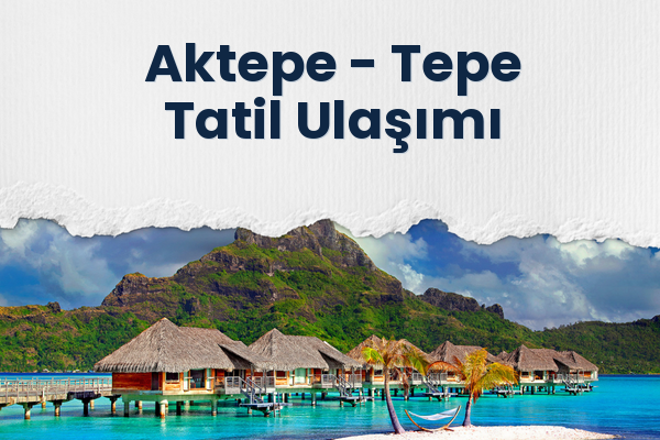 Aktepe → Tepe Tatil Ulaşımı