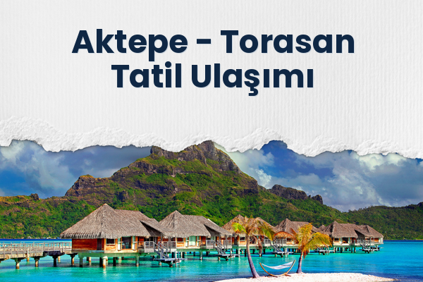Aktepe → Torasan Tatil Ulaşımı