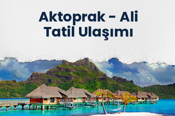 Aktoprak → Ali Tatil Ulaşımı
