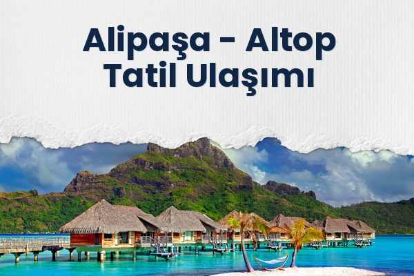 Alipaşa → Altop Tatil Ulaşımı