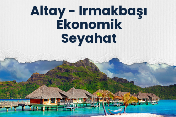 Altay → Irmakbaşı Ekonomik Seyahat