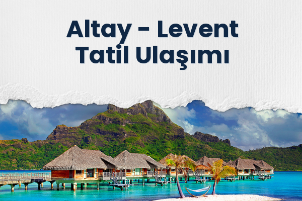 Altay → Levent Tatil Ulaşımı