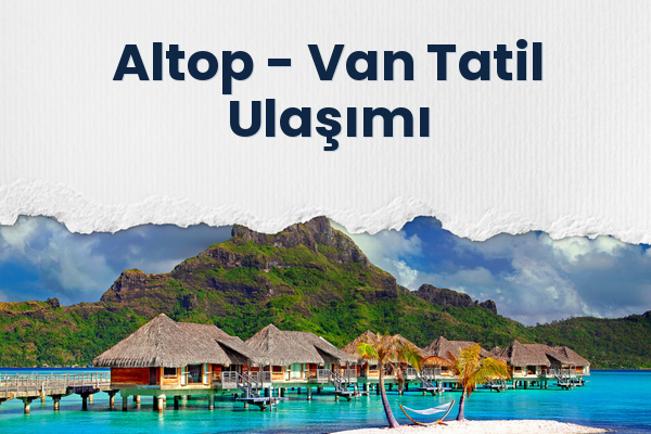 Altop → Van Tatil Ulaşımı