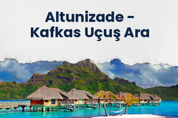Altunizade → Kafkas Uçuş Ara