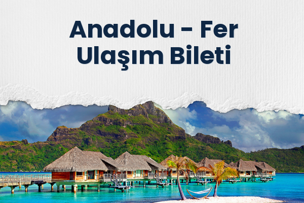 Anadolu → Fer Ulaşım Bileti