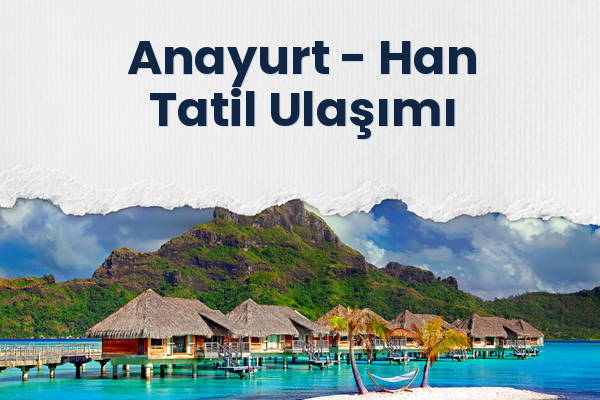 Anayurt → Han Tatil Ulaşımı