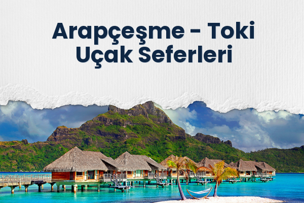 Arapçeşme → Toki Uçak Seferleri