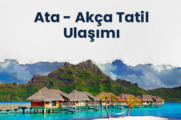 Ata → Akça Tatil Ulaşımı