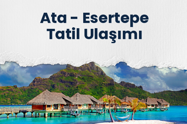 Ata → Esertepe Tatil Ulaşımı
