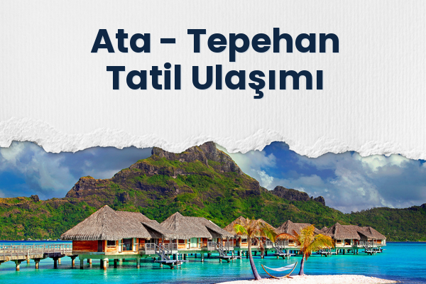 Ata → Tepehan Tatil Ulaşımı
