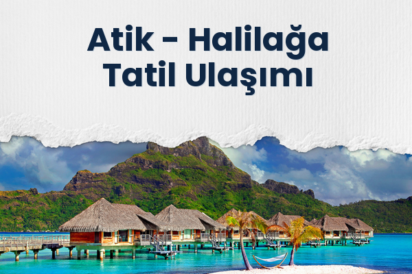 Atik → Halilağa Tatil Ulaşımı