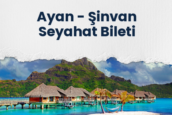 Ayan → Şinvan Seyahat Bileti