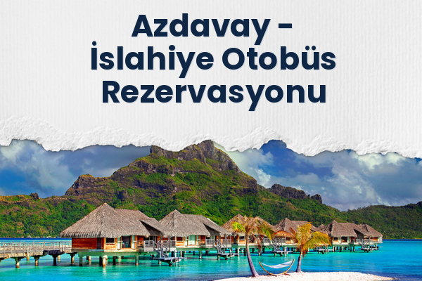 Azdavay → İslahiye Otobüs Rezervasyonu
