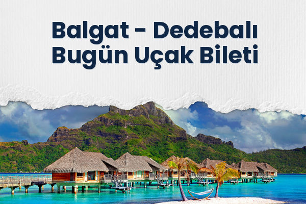 Balgat → Dedebalı Bugün Uçak Bileti