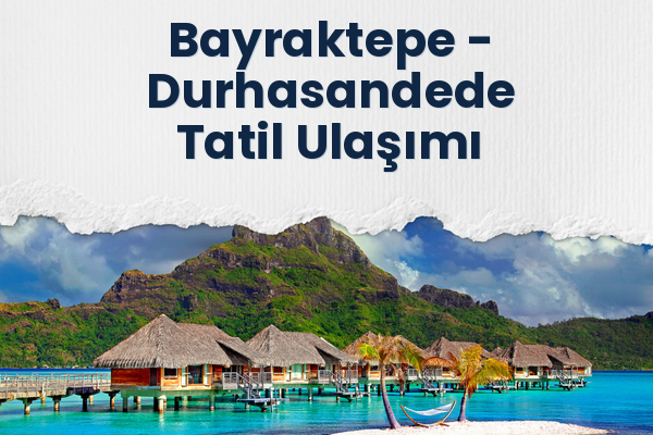 Bayraktepe → Durhasandede Tatil Ulaşımı