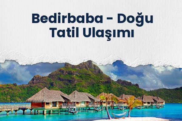 Bedirbaba → Doğu Tatil Ulaşımı