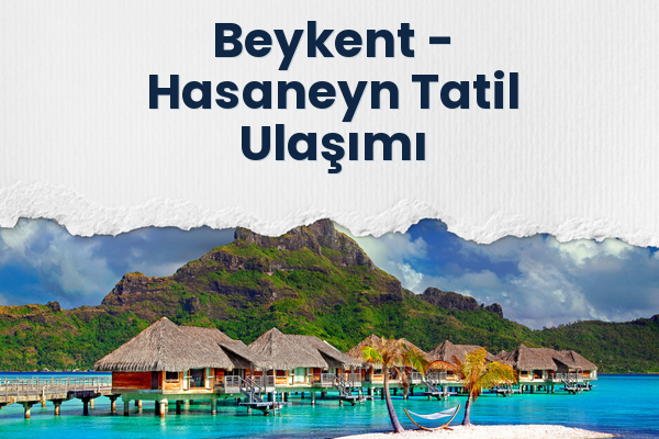 Beykent → Hasaneyn Tatil Ulaşımı