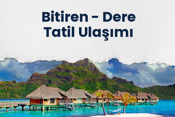 Bitiren → Dere Tatil Ulaşımı