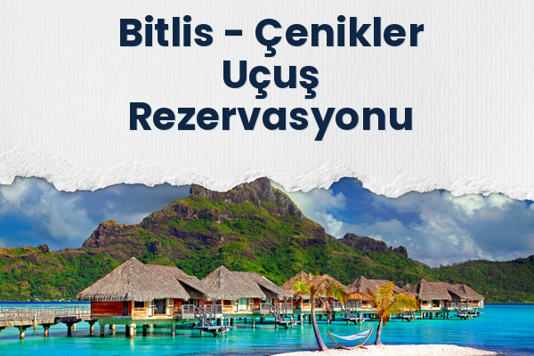 Bitlis → Çenikler Uçuş Rezervasyonu