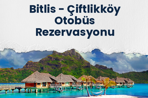 Bitlis → Çiftlikköy Otobüs Rezervasyonu