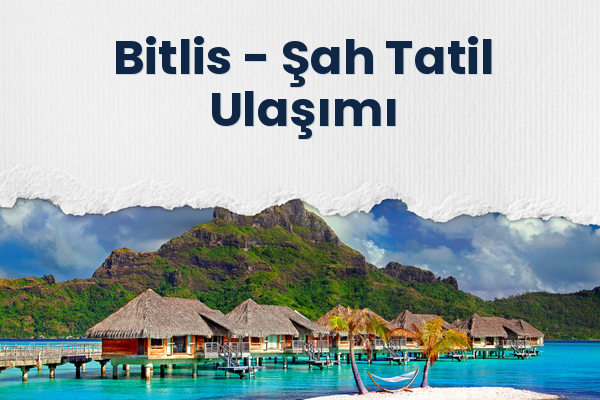 Bitlis → Şah Tatil Ulaşımı
