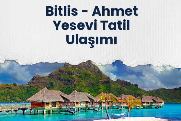 Bitlis → Ahmet Yesevi Tatil Ulaşımı