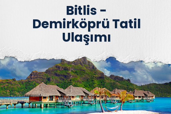 Bitlis → Demirköprü Tatil Ulaşımı
