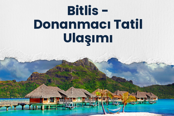 Bitlis → Donanmacı Tatil Ulaşımı