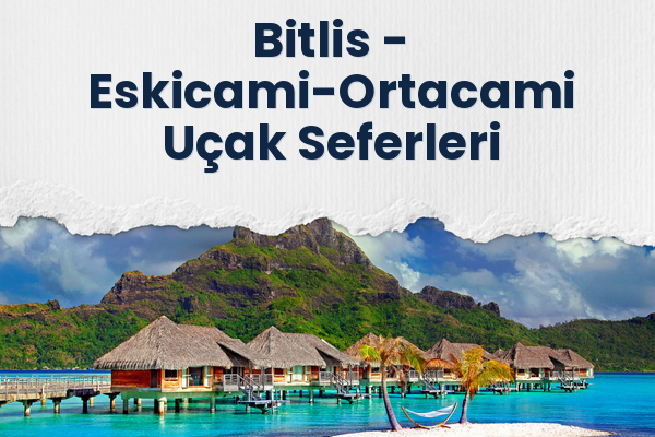 Bitlis → Eskicami-Ortacami Uçak Seferleri
