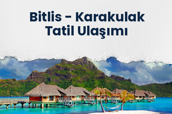 Bitlis → Karakulak Tatil Ulaşımı