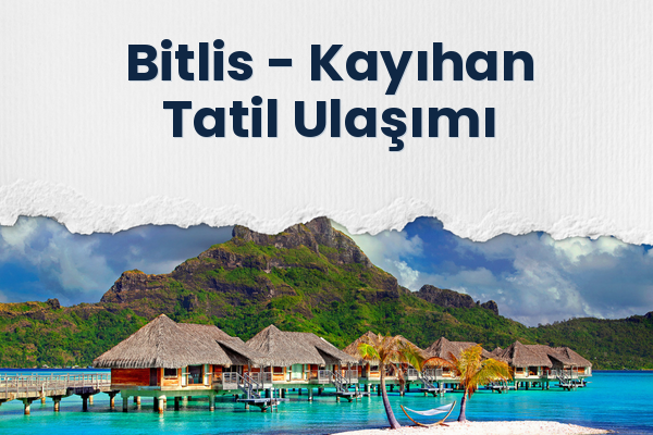 Bitlis → Kayıhan Tatil Ulaşımı